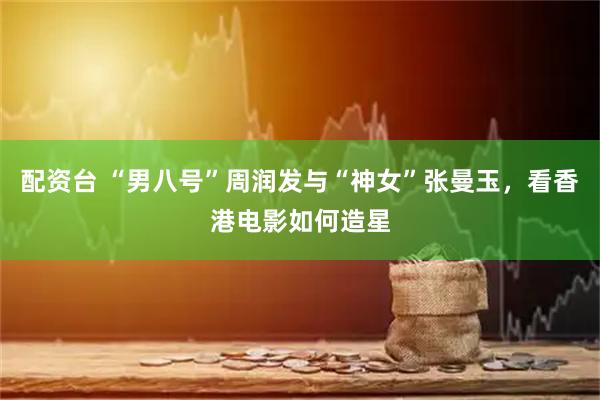 配资台 “男八号”周润发与“神女”张曼玉，看香港电影如何造星