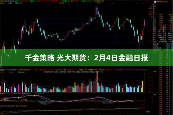 千金策略 光大期货：2月4日金融日报