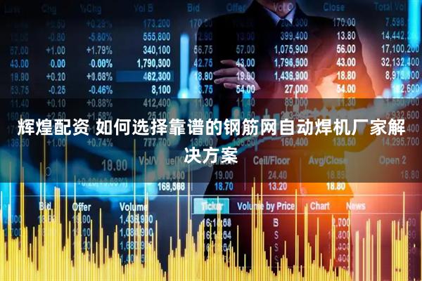 辉煌配资 如何选择靠谱的钢筋网自动焊机厂家解决方案