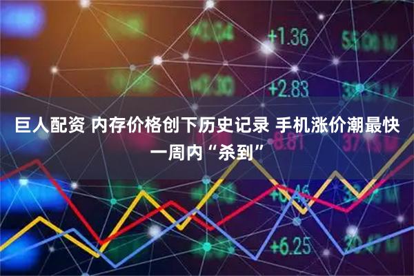 巨人配资 内存价格创下历史记录 手机涨价潮最快一周内“杀到”