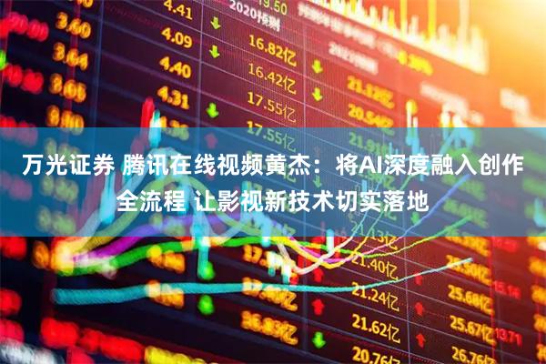 万光证券 腾讯在线视频黄杰：将AI深度融入创作全流程 让影视新技术切实落地