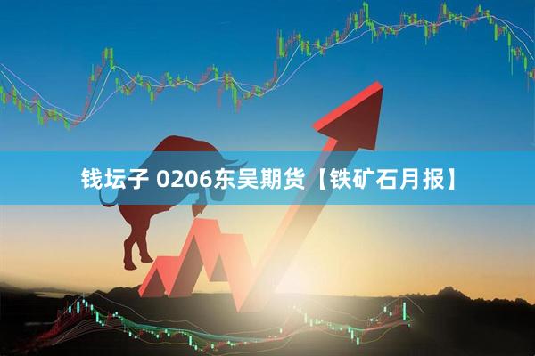 钱坛子 0206东吴期货【铁矿石月报】
