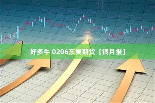 好多牛 0206东吴期货【铜月报】