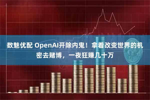 数魅优配 OpenAI开除内鬼！拿着改变世界的机密去赌博，一夜狂赚几十万